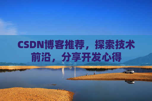 CSDN博客推荐,探索技术前沿,分享开发心得